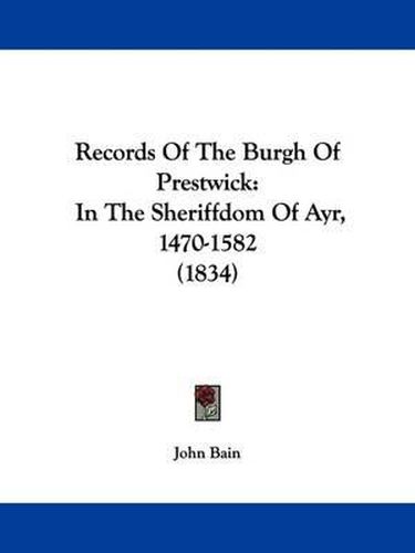 Cover image for Records Of The Burgh Of Prestwick: In The Sheriffdom Of Ayr, 1470-1582 (1834)