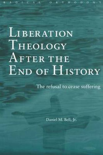 Cover image for Liberation Theology after the End of History: The refusal to cease suffering