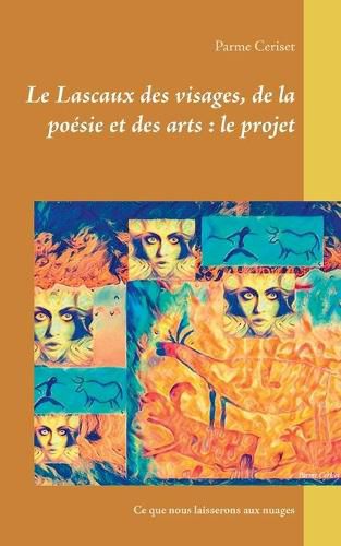 Cover image for Le Lascaux des visages, de la poesie et des arts: le projet: Ce que nous laisserons aux nuages