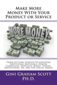 Cover image for Make More Money with Your Product or Service: From Getting Started to Creating Additional Materials, Online Campaigns, Podcasts, Blogs, Videos, Advertising, Pr, and the Social Media