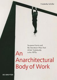 Cover image for An Anarchitectural Body of Work: Suzanne Harris and the Downtown New York Artists' Community in the 1970s