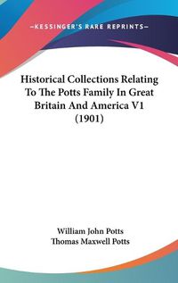 Cover image for Historical Collections Relating to the Potts Family in Great Britain and America V1 (1901)