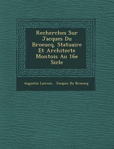 Recherches Sur Jacques Du Broeucq, Statuaire Et Architecte Montois Au 16e Si Cle