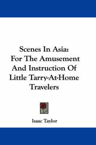 Cover image for Scenes in Asia: For the Amusement and Instruction of Little Tarry-At-Home Travelers
