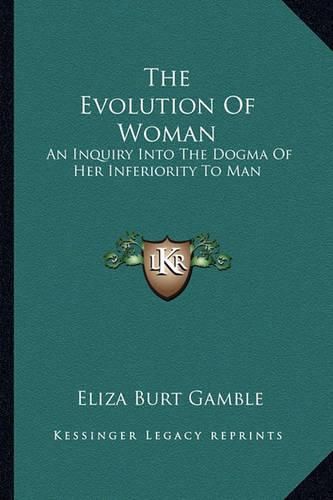 Cover image for The Evolution of Woman: An Inquiry Into the Dogma of Her Inferiority to Man