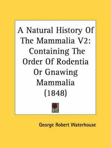 Cover image for A Natural History of the Mammalia V2: Containing the Order of Rodentia or Gnawing Mammalia (1848)