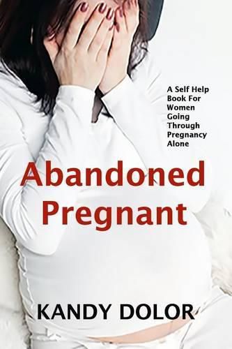 Abandoned Pregnant: A Self-Help Book for Women Going Through Pregnancy Alone