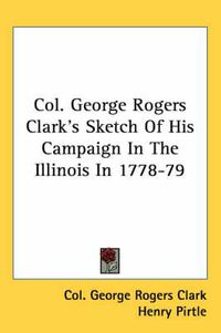 Cover image for Col. George Rogers Clark's Sketch of His Campaign in the Illinois in 1778-79