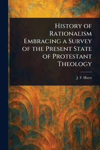 Cover image for History of Rationalism Embracing a Survey of the Present State of Protestant Theology
