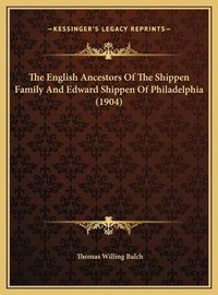 Cover image for The English Ancestors of the Shippen Family and Edward Shippen of Philadelphia (1904)