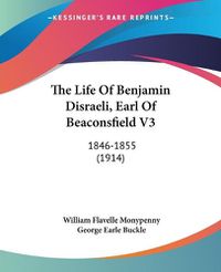 Cover image for The Life of Benjamin Disraeli, Earl of Beaconsfield V3: 1846-1855 (1914)