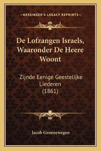 Cover image for de Lofzangen Israels, Waaronder de Heere Woont: Zijnde Eenige Geestelijke Liederen (1861)