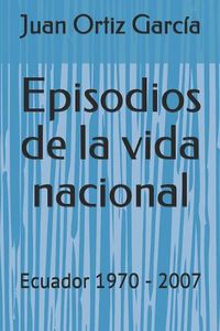 Cover image for Episodios de la vida nacional: Ecuador 1970 - 2007