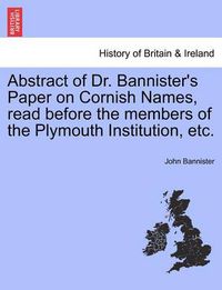 Cover image for Abstract of Dr. Bannister's Paper on Cornish Names, Read Before the Members of the Plymouth Institution, Etc.