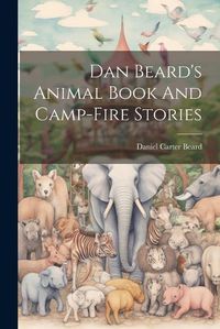 Cover image for Dan Beard's Animal Book And Camp-fire Stories