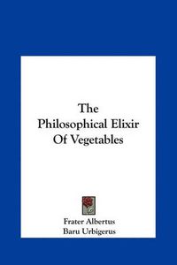 Cover image for The Philosophical Elixir of Vegetables the Philosophical Elixir of Vegetables