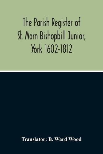 Cover image for The Parish Register Of St. Marn Bishopbill Junior, York 1602-1812