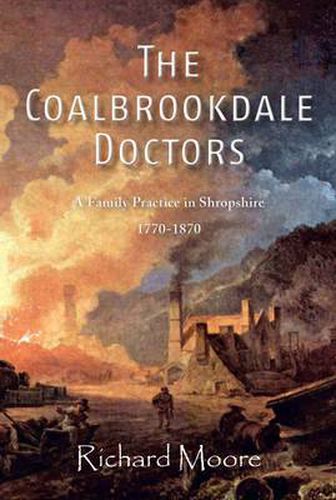 The Coalbrookdale Doctors: A Family Practice in Shropshire, 1770-1870