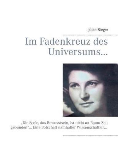 Cover image for Im Fadenkreuz des Universums...: Die Seele, das Bewusstsein, ist nicht an Raum-Zeit gebunden... Eine Botschaft namhafter Wissenschaftler...