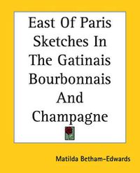 Cover image for East Of Paris Sketches In The Gatinais Bourbonnais And Champagne