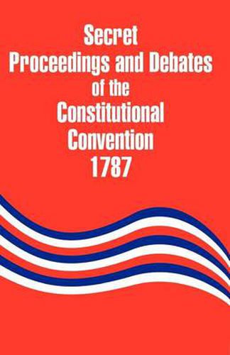 Cover image for Secret Proceedings and Debates of the Constitutional Convention, 1787