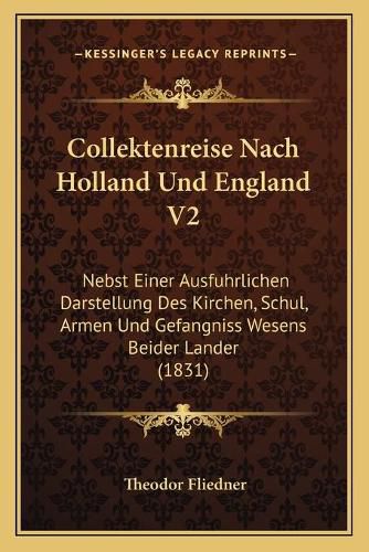 Cover image for Collektenreise Nach Holland Und England V2: Nebst Einer Ausfuhrlichen Darstellung Des Kirchen, Schul, Armen Und Gefangniss Wesens Beider Lander (1831)