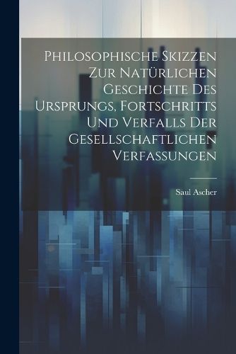 Cover image for Philosophische Skizzen Zur Natuerlichen Geschichte Des Ursprungs, Fortschritts Und Verfalls Der Gesellschaftlichen Verfassungen