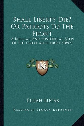 Cover image for Shall Liberty Die? or Patriots to the Front: A Biblical, and Historical, View of the Great Antichrist (1897)
