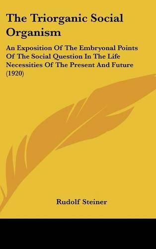 Cover image for The Triorganic Social Organism: An Exposition of the Embryonal Points of the Social Question in the Life Necessities of the Present and Future (1920)