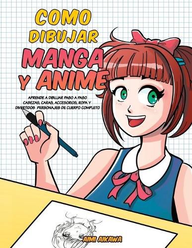 Cover image for Como dibujar Manga y Anime: Aprende a dibujar paso a paso - cabezas, caras, accesorios, ropa y divertidos personajes de cuerpo completo -