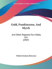 Cover image for Gold, Frankincense, and Myrrh: And Other Pageants for a Baby Girl (1907)