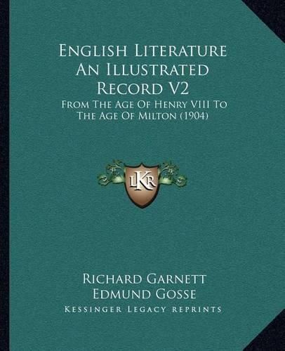 English Literature an Illustrated Record V2: From the Age of Henry VIII to the Age of Milton (1904)