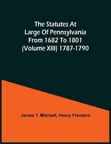 Cover image for The Statutes At Large Of Pennsylvania From 1682 To 1801 (Volume Xiii) 1787-1790