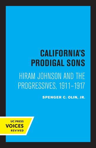 California's Prodigal Sons: Hiram Johnson and the Progressives, 1911-1917