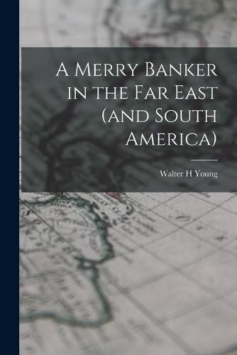 A Merry Banker in the Far East (and South America)