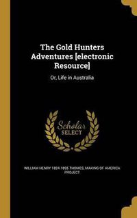 Cover image for The Gold Hunters Adventures [Electronic Resource]: Or, Life in Australia