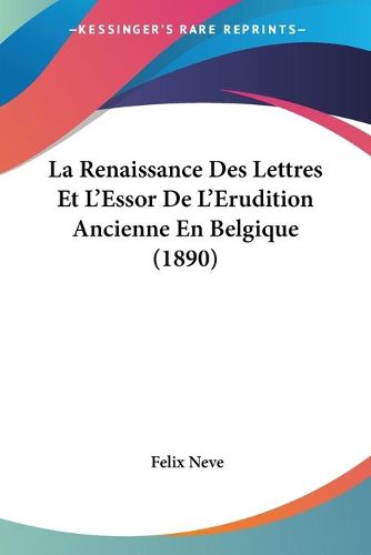 Cover image for La Renaissance Des Lettres Et L'Essor de L'Erudition Ancienne En Belgique (1890)