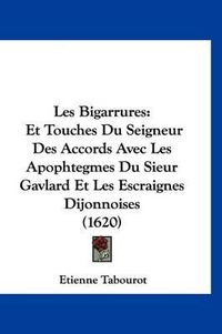 Cover image for Les Bigarrures: Et Touches Du Seigneur Des Accords Avec Les Apophtegmes Du Sieur Gavlard Et Les Escraignes Dijonnoises (1620)