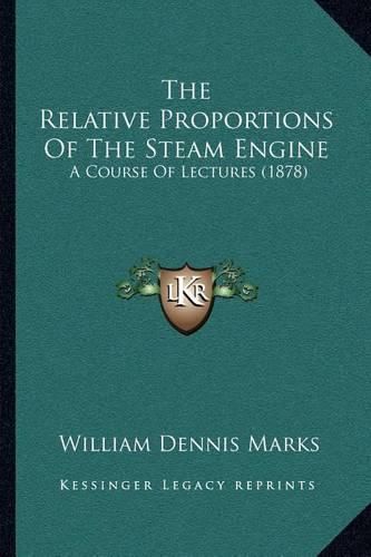 Cover image for The Relative Proportions of the Steam Engine: A Course of Lectures (1878)