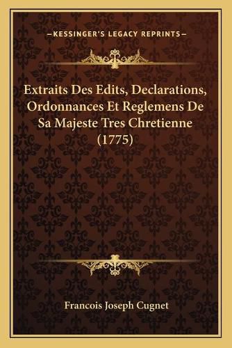 Cover image for Extraits Des Edits, Declarations, Ordonnances Et Reglemens de Sa Majeste Tres Chretienne (1775)