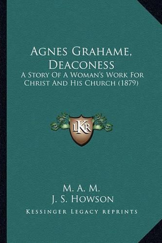 Cover image for Agnes Grahame, Deaconess: A Story of a Woman's Work for Christ and His Church (1879)