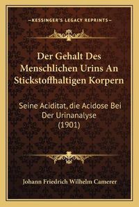 Cover image for Der Gehalt Des Menschlichen Urins an Stickstoffhaltigen Korpern: Seine Aciditat, Die Acidose Bei Der Urinanalyse (1901)