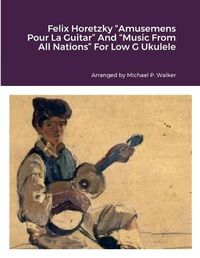 Cover image for Felix Horetzky "Amusemens Pour La Guitar" And "Music From All Nations" For Low G Ukulele