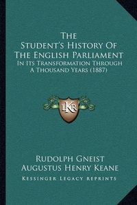 Cover image for The Student's History of the English Parliament the Student's History of the English Parliament: In Its Transformation Through a Thousand Years (1887) in Its Transformation Through a Thousand Years (1887)