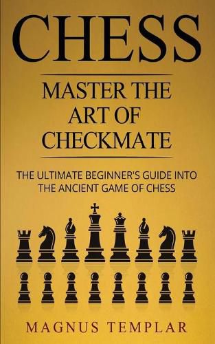 Cover image for Chess: Master The Art Of Checkmate - The Ultimate Beginner's Guide Into The Ancient Game of Chess