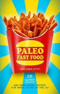 Cover image for Paleo Fast Food: 26 Super Quick And Make-Ahead Recipes For When You're On The Go