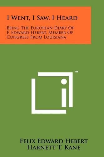 Cover image for I Went, I Saw, I Heard: Being the European Diary of F. Edward Hebert, Member of Congress from Louisiana