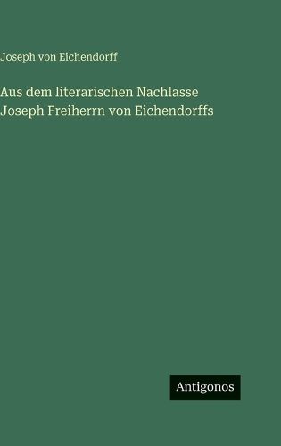Cover image for Aus dem literarischen Nachlasse Joseph Freiherrn von Eichendorffs