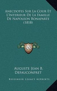 Cover image for Anecdotes Sur La Cour Et L'Interieur de La Famille de Napoleon Bonaparte (1818)