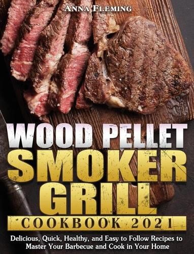 Cover image for Wood Pellet Smoker Grill Cookbook 2021: Delicious, Quick, Healthy, and Easy to Follow Recipes to Master Your Barbecue and Cook in Your Home